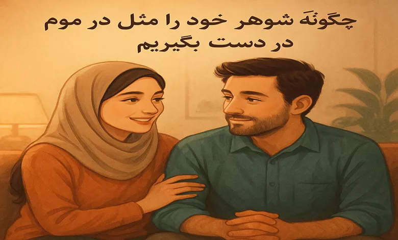 چگونه شوهر خود را مثل موم در دست بگیریم 1 چگونه شوهر خود را مثل موم در دست بگیریم